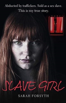 Slave Girl : Abducted by traffickers. Sold as a sex slave. This is my true story.
