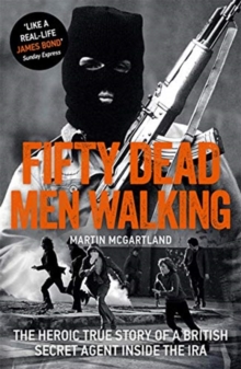 Fifty Dead Men Walking : The Heroic True Story Of A British Agent Inside The IRA, Paperback / softback Book Fifty Dead Men Walking : The Heroic True Story Of A British Agent Inside The IRA, Paperback / softback Book