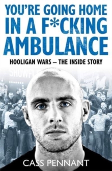 You're Going Home in a F*****g Ambulance : Hooligan Wars - The Inside Story