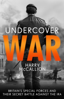 Undercover War : Britain's Special Forces and their secret battle against the IRA