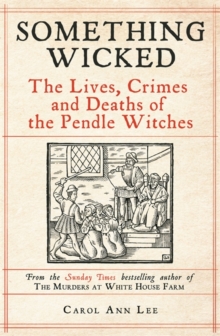 Something Wicked : The Lives, Crimes and Deaths of the Pendle Witches