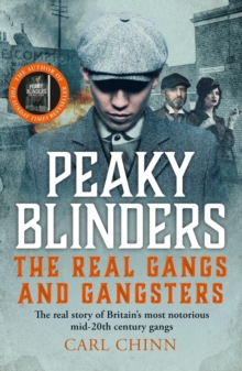 Peaky Blinders - The Real Gangs and Gangsters : The true story of Britain's most notorious street gangs