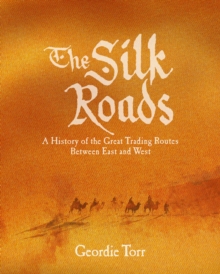 The Silk Roads : A History of the Great Trading Routes Between East and West