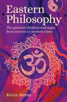 Eastern Philosophy : The Greatest Thinkers and Sages from Ancient to Modern Times