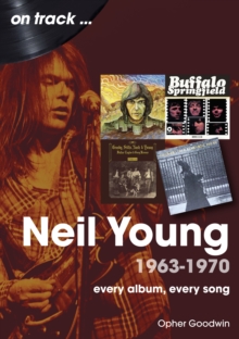 Neil Young 1963-1970 : Every Album, Every Song