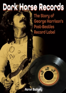 Dark Horse Records : The Story of George Harrison's Post-Beatles Record Label