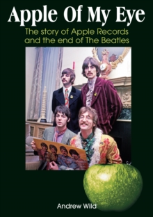 Apple Of My Eye : The Story Of Apple Records And The End Of The Beatles