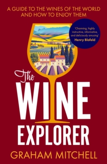 The Wine Explorer : A Guide to the Wines of the World and How to Enjoy Them