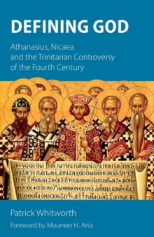 Defining God : Athanasius, Nicaea And The Trinitarian Controversy Of The Fourth Century