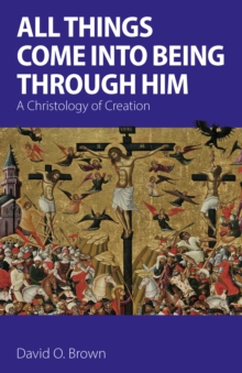 All Things Come into Being Through Him : A Christology of Creation