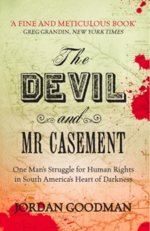 The Devil and Mr Casement : One Man's Struggle for Human Rights in South America's Heart of Darkness