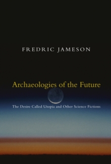 Archaeologies of the Future : The Desire Called Utopia and Other Science Fictions