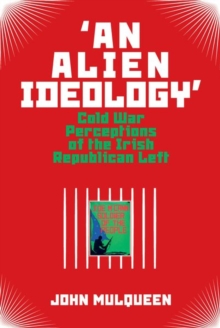 'An Alien Ideology' : Cold War Perceptions of the Irish Republican Left