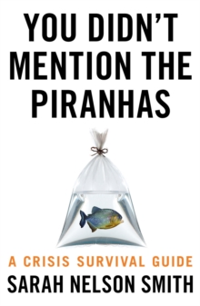 You Didn't Mention the Piranhas : A Crisis Survival Guide