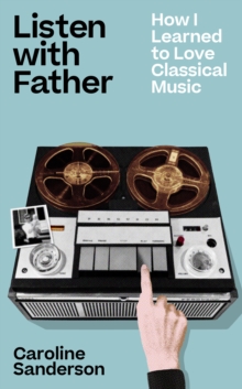 Listen with Father : How I Learned to Love Classical Music