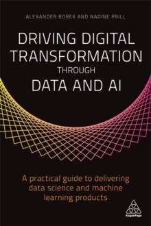 Driving Digital Transformation through Data and AI : A Practical Guide to Delivering Data Science and Machine Learning Products