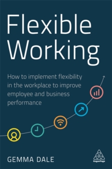 Flexible Working : How to Implement Flexibility in the Workplace to Improve Employee and Business Performance