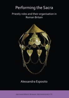 Performing the Sacra: Priestly roles and their organisation in Roman Britain