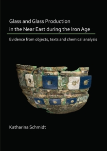 Glass and Glass Production in the Near East during the Iron Age : Evidence from objects, texts and chemical analysis