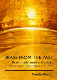 Brass from the Past : Brass made, used and traded from prehistoric times to 1800