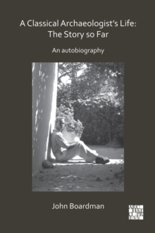 A Classical Archaeologists Life: The Story so Far : An Autobiography