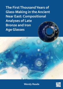 The First Thousand Years of Glass-Making in the Ancient Near East : Compositional Analyses of Late Bronze and Iron Age Glasses