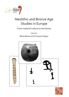 Neolithic and Bronze Age Studies in Europe: From Material Culture to Territories : Proceedings of the XVIII UISPP World Congress (4-9 June 2018, Paris, France) Volume 13 Session I-4