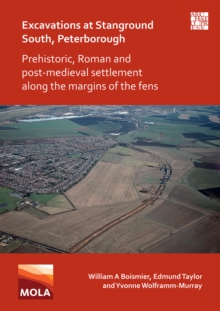 Excavations at Stanground South, Peterborough : Prehistoric, Roman and Post-Medieval Settlement along the Margins of the Fens
