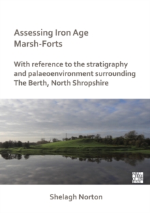 Assessing Iron Age Marsh-Forts : With Reference to the Stratigraphy and Palaeoenvironment Surrounding The Berth, North Shropshire