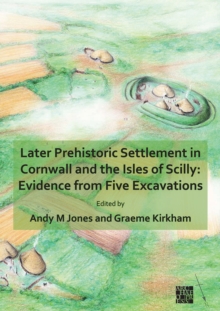 Later Prehistoric Settlement in Cornwall and the Isles of Scilly: Evidence from Five Excavations