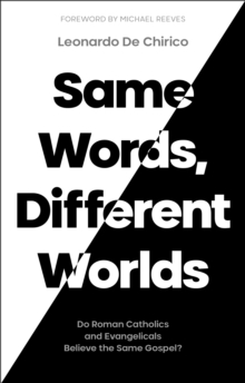 Same Words, Different Worlds : Do Roman Catholics and Evangelicals Believe the Same Gospel?