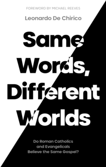 Same Words, Different Worlds : Do Roman Catholics and Evangelicals Believe the Same Gospel?