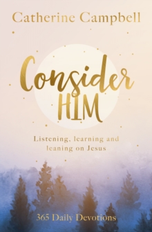 Consider Him : Listening, Learning and Leaning on Jesus: 365 Daily Devotions