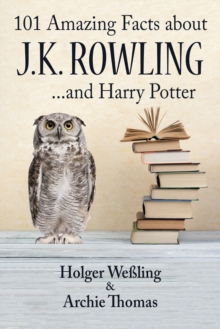 101 Amazing Facts about J.K. Rowling : ...and Harry Potter