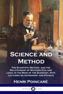 Science and Method : The Scientific Method, and the Relationship of Mathematics and Logic in the Mind of the Scientist, with Lectures on Astronomy and Physics