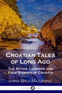 Croatian Tales of Long Ago : The Myths, Legends and Folk Stories of Croatia