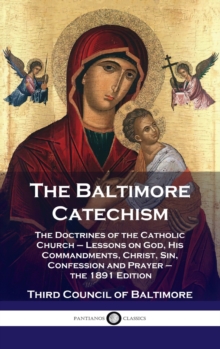 Baltimore Catechism : The Doctrines of the Catholic Church - Lessons on God, His Commandments, Christ, Sin, Confession and Prayer - the 1891