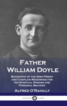 Father William Doyle : Biography of the Irish Priest and Chaplain Renowned for His Spiritual Wisdom and Personal Bravery