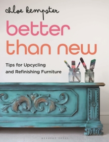 Better Than New : Tips for Upcycling and Refinishing Furniture