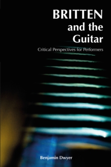 Britten and the Guitar : Critical Perspectives for Performers