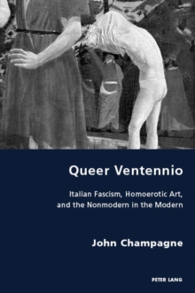 Queer Ventennio : Italian Fascism, Homoerotic Art, and the Nonmodern in the Modern