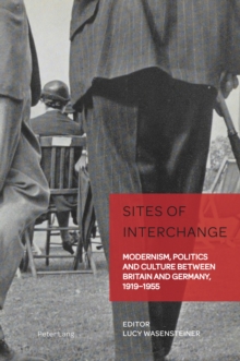 Sites of Interchange : Modernism, Politics and Culture between Britain and Germany, 1919-1955