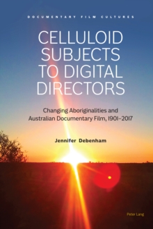 Celluloid Subjects to Digital Directors : Changing Aboriginalities and Australian Documentary Film, 1901-2017