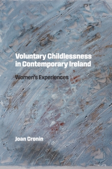 Voluntary Childlessness in Contemporary Ireland : Women's Experiences