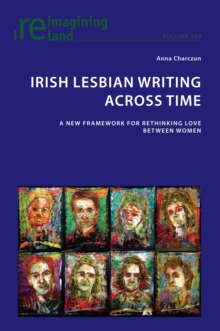 Irish Lesbian Writing Across Time : A New Framework for Rethinking Love Between Women