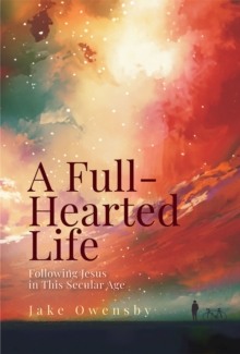 A Full-Hearted Life : Following Jesus in This Secular Age