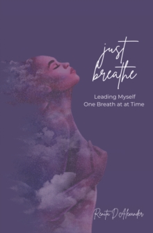 Just Breathe : Leading Myself One Breath at a Time