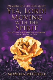 Yea, Lord! Moving with the Spirit : Fifty Years a Minister and a Scholar to the Glory of God