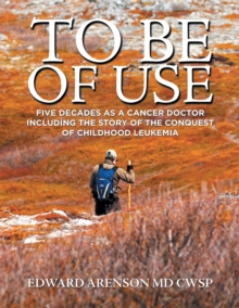 To Be of Use : Five Decades as a Cancer Doctor                Including the Story of the Conquest                                            of Childhood Leukemia