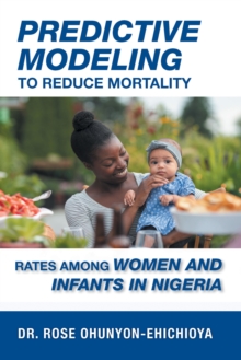 Predictive Modeling to Reduce Mortality Rates Among Women and Infants in Nigeria : A Dissertation Presented in Partial Fulfillment  of the Requirements for the Degree of  Doctor of Health Administrati